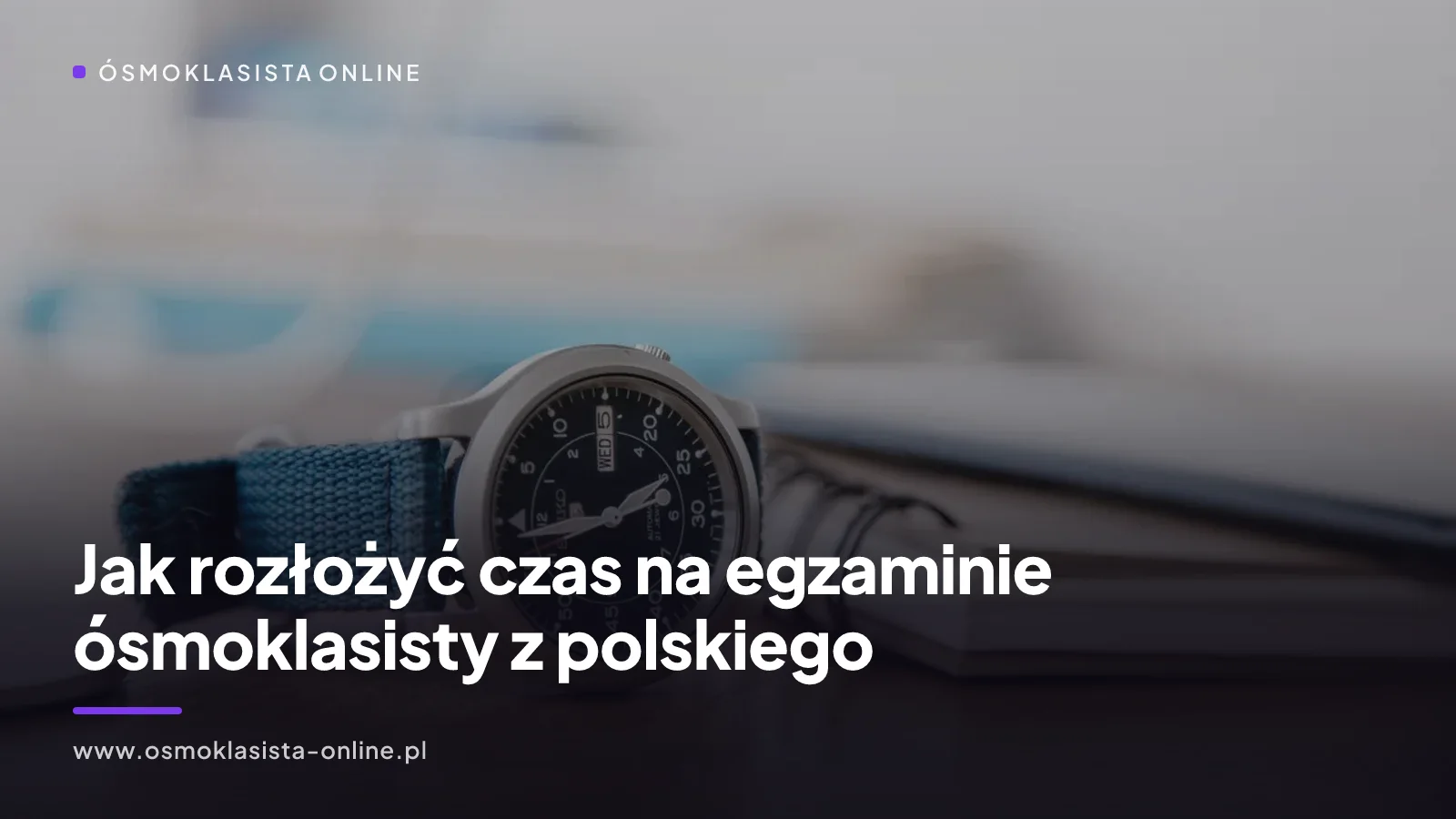 Jak rozłożyć czas na egzaminie ósmoklasisty z polskiego