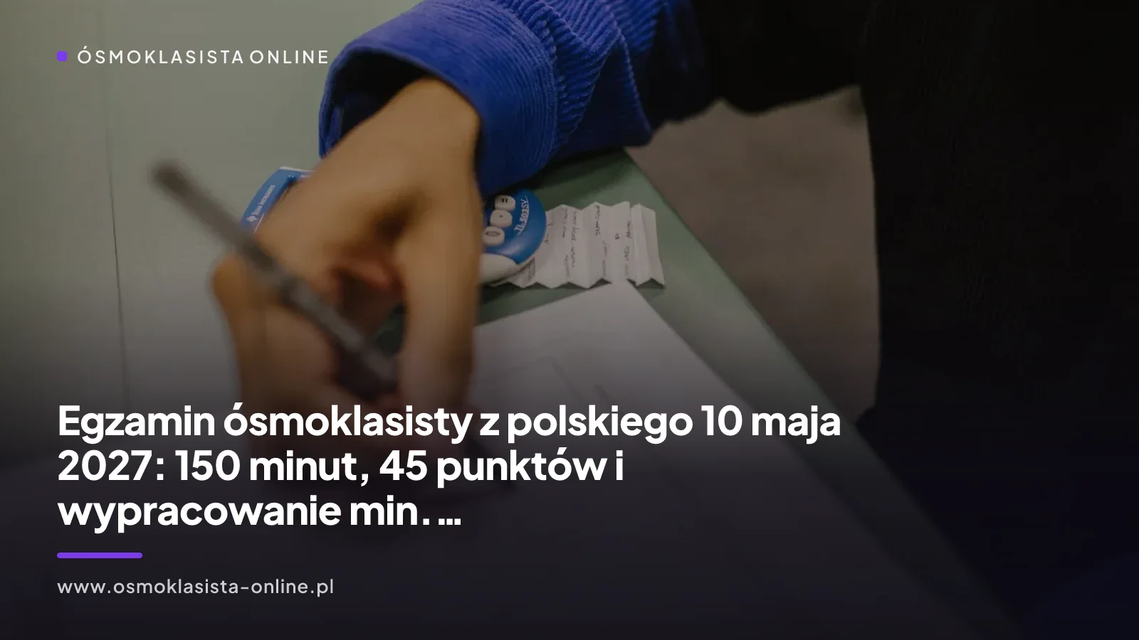 Egzamin ósmoklasisty z polskiego 10 maja 2027: 150 minut, 45 punktów i wypracowanie min. 200 słów