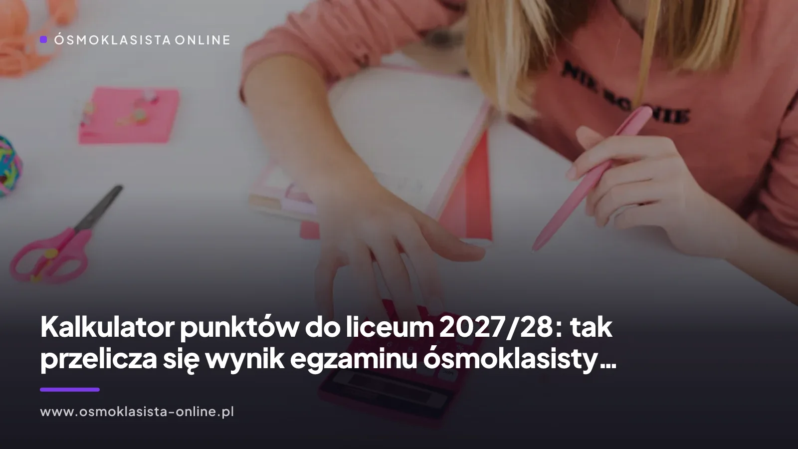 Kalkulator punktów do liceum 2027/28: tak przelicza się wynik egzaminu ósmoklasisty (aktualizacja 18.09.2026)