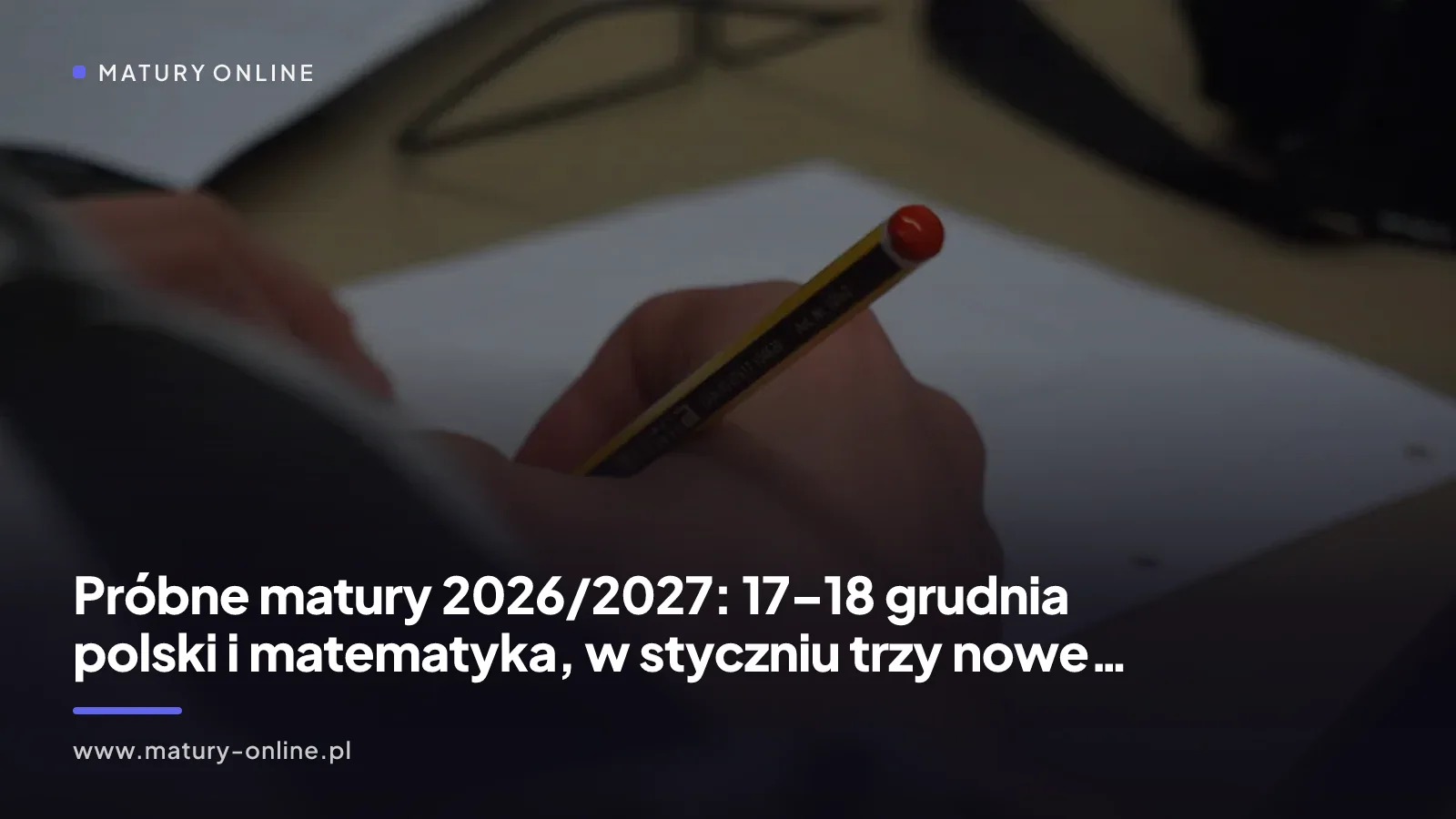 Próbne matury 2026/2027: 17–18 grudnia polski i matematyka, w styczniu trzy nowe rozszerzenia